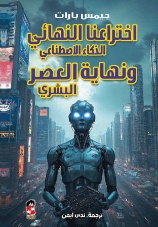 اختراعنا النهائي الذكاء الصناعي ونهاية العصر البشري