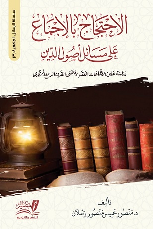 الاحتجاج بالإجماع علي مسائل أصول الدين : دراسة علي الاجماعات العقدية حتي القرن الرابع الهجري