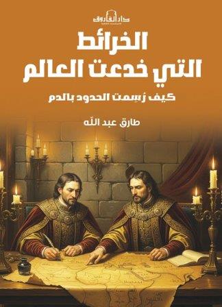 الخرائط التى خدعت العالم : كيف رسمت الحدود بالدم