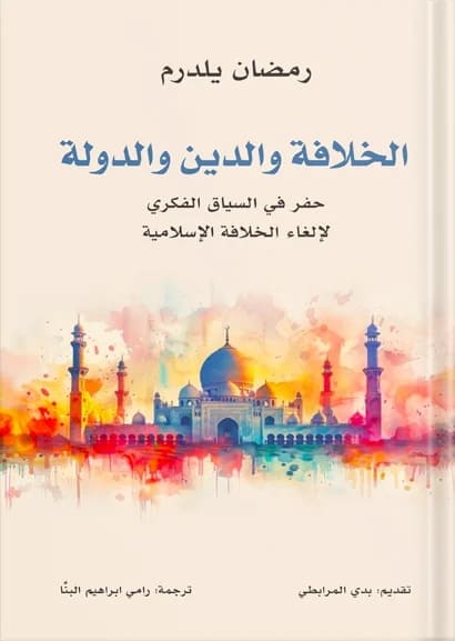 الخلافة والدين والدولة : حفر في السياق الفكري لإلغاء الخلافة الإسلامية