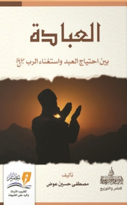 العبادة : بين احتياج العبد و استغناء الرب جل و علا