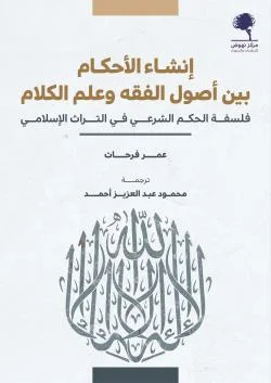 انشاء الاحكام بين اصول الفقه وعلم الكلام: فلسفة الحكم الشرعي في التراث الاسلامي