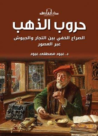 حروب الذهب : الصراع الخفى بين التجار والجيوش عبر العصور