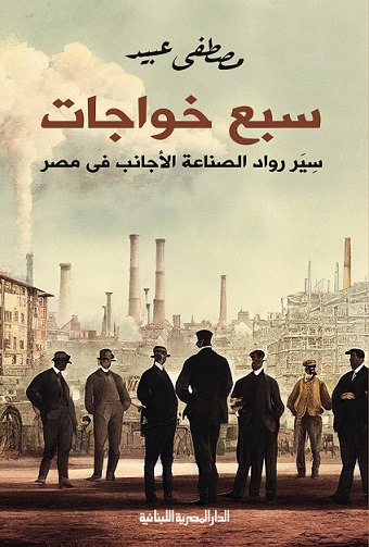 سبع خواجات - سيرة رواد الصناعة الأجانب في مصر