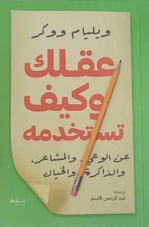 عقلك وكيف تستخدمه : عن الوعي والمشاعر والذاكرة والخيال