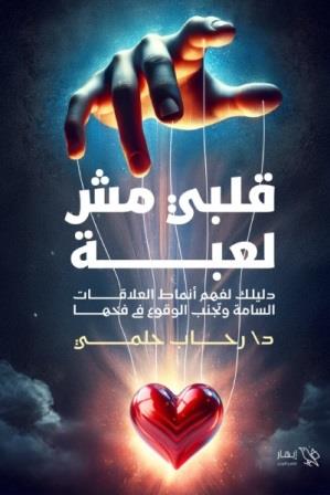 قلبي مش لعبة : دليلك لفهم أنماط العلاقات السامة وتجنب الوقوع في فخها