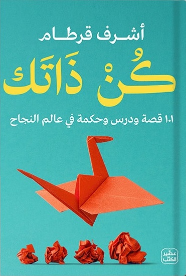 كن ذاتك : 101 قصة ودرس وحكمة في عالم النجاح