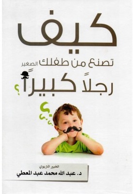 كيف تصنع من طفلك الصغير رجلا كبيرا