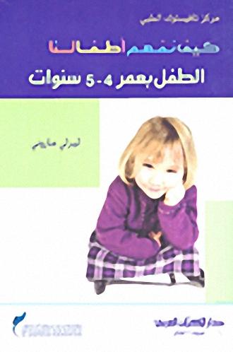 كيف نفهم اطفالنا - الطفل بعمر 4 : 5 سنة