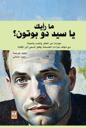 ما رأيك يا سيد دو بوتون؟ : حوارات عن الفكر والحب والحياة مع مؤلف عزاءات الفلسفة وقلق السعي الي المكانة