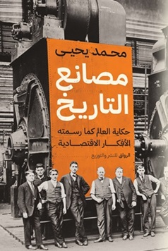 مصانع التاريخ : حكاية العالم كما رسمته الأفكار الاقتصادية